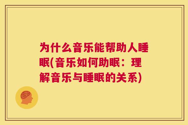 为什么音乐能帮助人睡眠(音乐如何助眠：理解音乐与睡眠的关系)