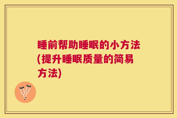 睡前帮助睡眠的小方法(提升睡眠质量的简易方法)