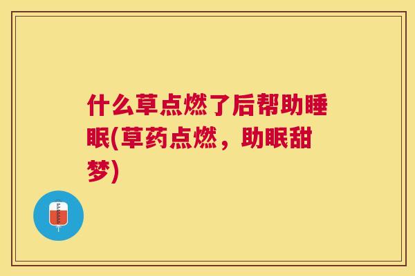 什么草点燃了后帮助睡眠(草药点燃，助眠甜梦)
