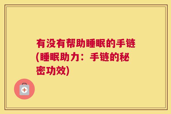 有没有帮助睡眠的手链(睡眠助力：手链的秘密功效)