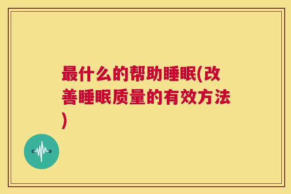 最什么的帮助睡眠(改善睡眠质量的有效方法)