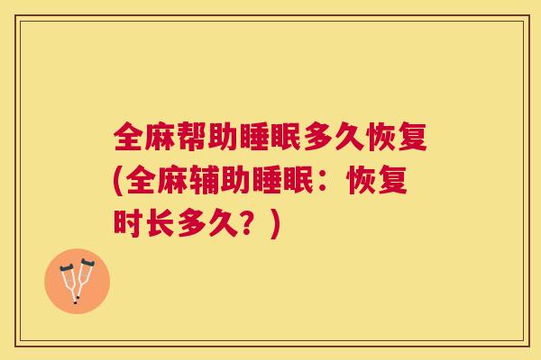 全麻帮助睡眠多久恢复(全麻辅助睡眠：恢复时长多久？)