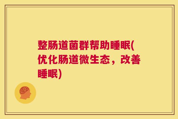 整肠道菌群帮助睡眠(优化肠道微生态，改善睡眠)