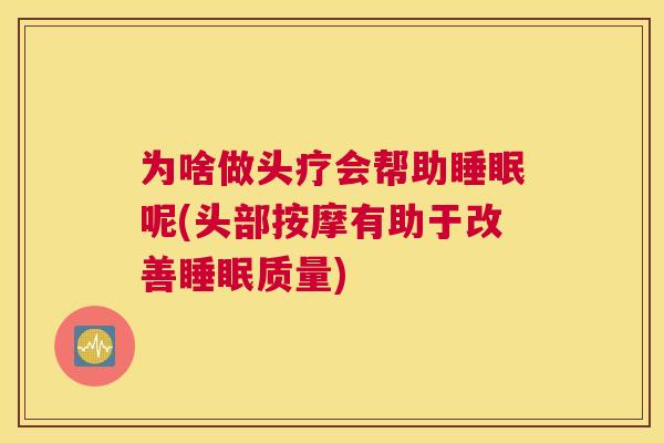 为啥做头疗会帮助睡眠呢(头部按摩有助于改善睡眠质量)