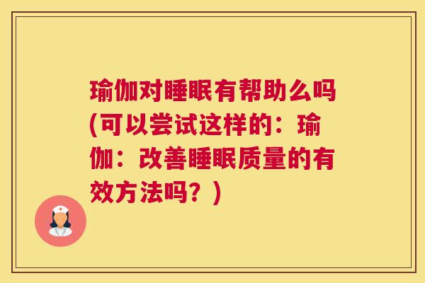瑜伽对睡眠有帮助么吗(可以尝试这样的：瑜伽：改善睡眠质量的有效方法吗？)
