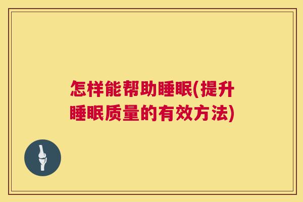 怎样能帮助睡眠(提升睡眠质量的有效方法)