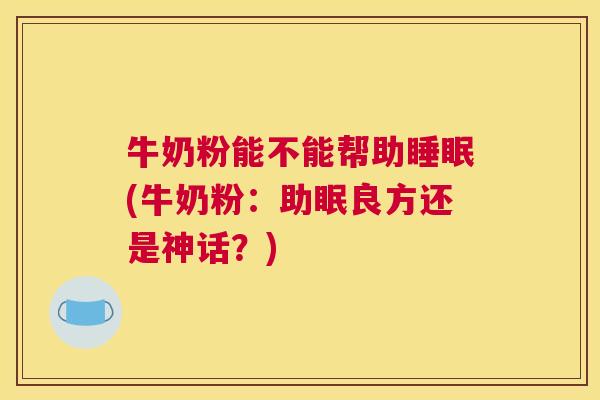 牛奶粉能不能帮助睡眠(牛奶粉：助眠良方还是神话？)