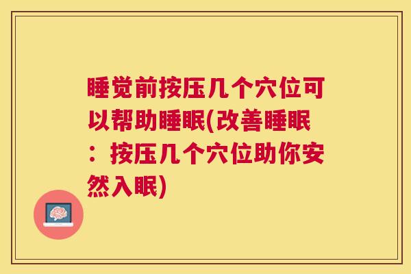 睡觉前按压几个穴位可以帮助睡眠(改善睡眠：按压几个穴位助你安然入眠)
