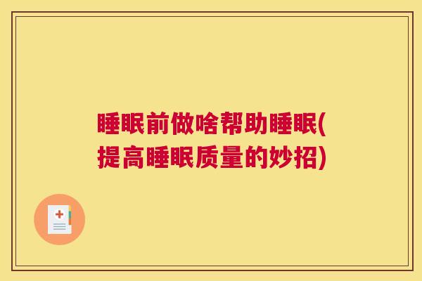 睡眠前做啥帮助睡眠(提高睡眠质量的妙招)