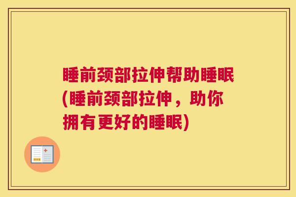 睡前颈部拉伸帮助睡眠(睡前颈部拉伸，助你拥有更好的睡眠)