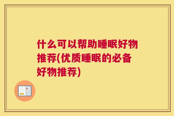 什么可以帮助睡眠好物推荐(优质睡眠的必备好物推荐)