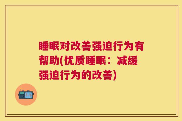 睡眠对改善强迫行为有帮助(优质睡眠：减缓强迫行为的改善)
