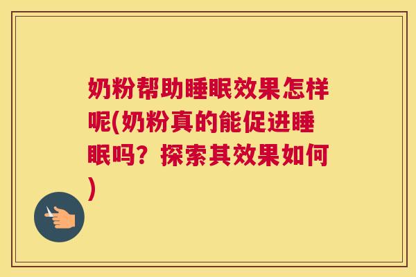 奶粉帮助睡眠效果怎样呢(奶粉真的能促进睡眠吗？探索其效果如何)