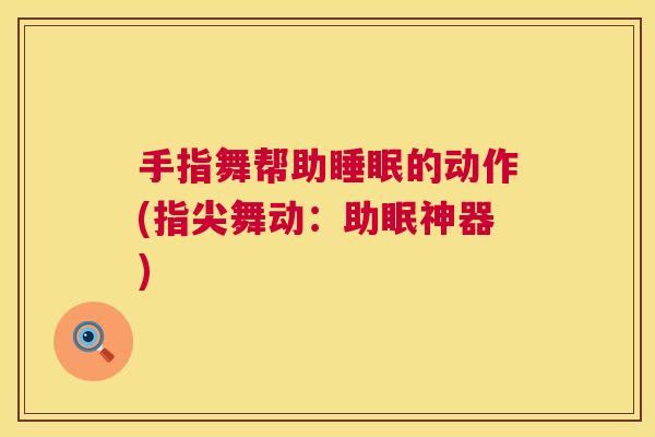手指舞帮助睡眠的动作(指尖舞动：助眠神器)