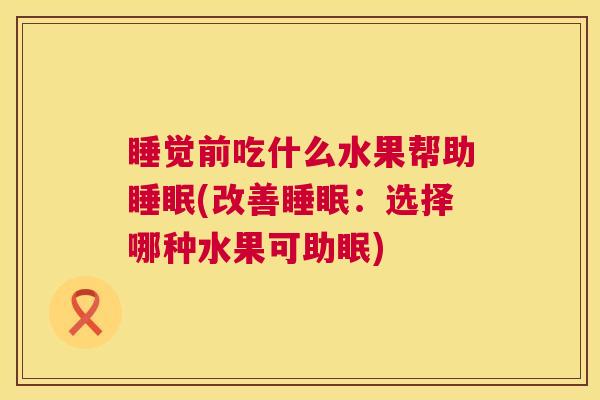 睡觉前吃什么水果帮助睡眠(改善睡眠：选择哪种水果可助眠)