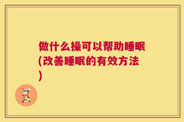 做什么操可以帮助睡眠(改善睡眠的有效方法)