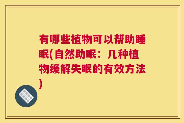 有哪些植物可以帮助睡眠(自然助眠：几种植物缓解失眠的有效方法)
