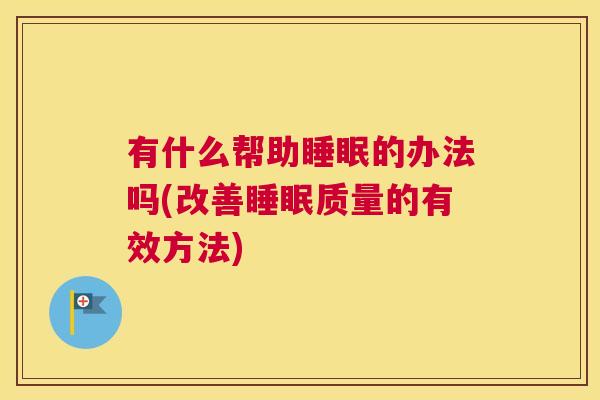 有什么帮助睡眠的办法吗(改善睡眠质量的有效方法)