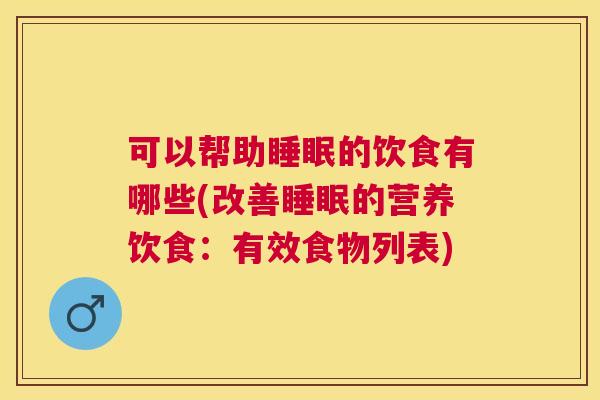 可以帮助睡眠的饮食有哪些(改善睡眠的营养饮食：有效食物列表)