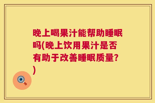 晚上喝果汁能帮助睡眠吗(晚上饮用果汁是否有助于改善睡眠质量？)