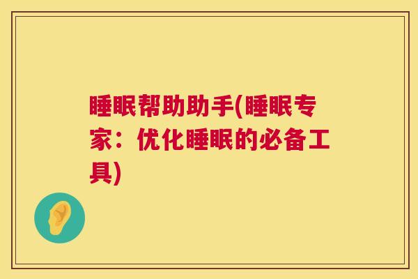 睡眠帮助助手(睡眠专家：优化睡眠的必备工具)