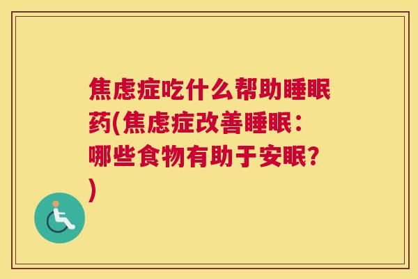 焦虑症吃什么帮助睡眠药(焦虑症改善睡眠：哪些食物有助于安眠？)