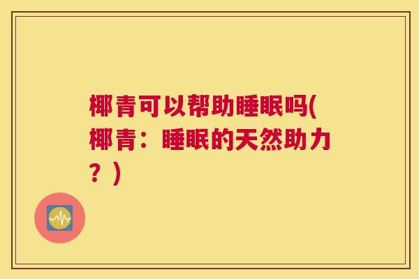 椰青可以帮助睡眠吗(椰青：睡眠的天然助力？)