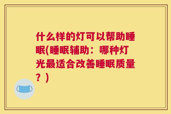 什么样的灯可以帮助睡眠(睡眠辅助：哪种灯光最适合改善睡眠质量？)