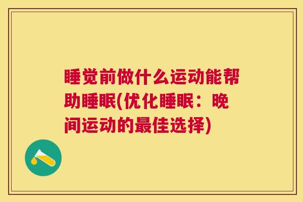 睡觉前做什么运动能帮助睡眠(优化睡眠：晚间运动的最佳选择)