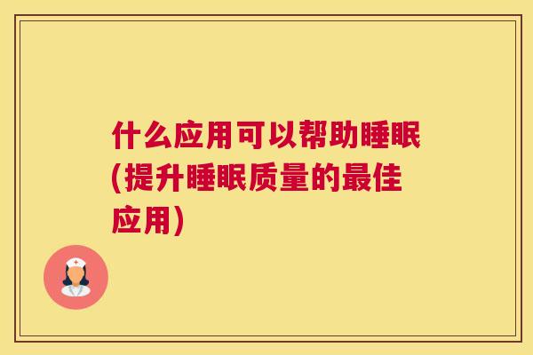 什么应用可以帮助睡眠(提升睡眠质量的最佳应用)