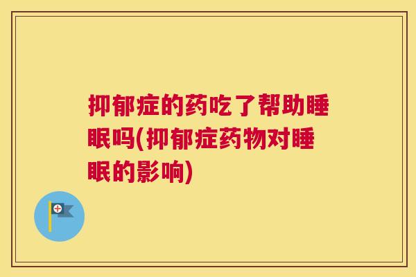 抑郁症的药吃了帮助睡眠吗(抑郁症药物对睡眠的影响)