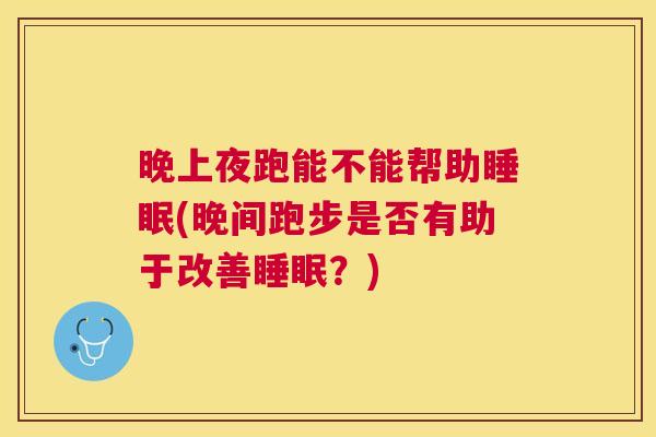 晚上夜跑能不能帮助睡眠(晚间跑步是否有助于改善睡眠？)