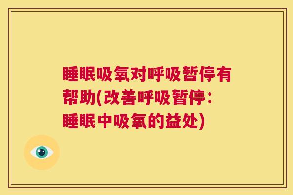 睡眠吸氧对呼吸暂停有帮助(改善呼吸暂停：睡眠中吸氧的益处)