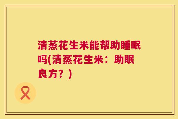 清蒸花生米能帮助睡眠吗(清蒸花生米：助眠良方？)