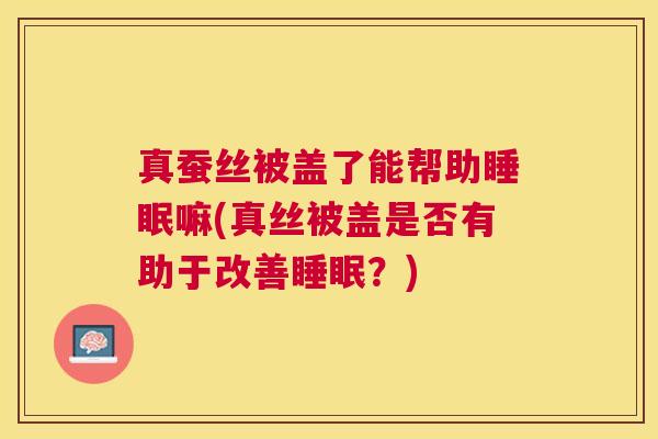 真蚕丝被盖了能帮助睡眠嘛(真丝被盖是否有助于改善睡眠？)