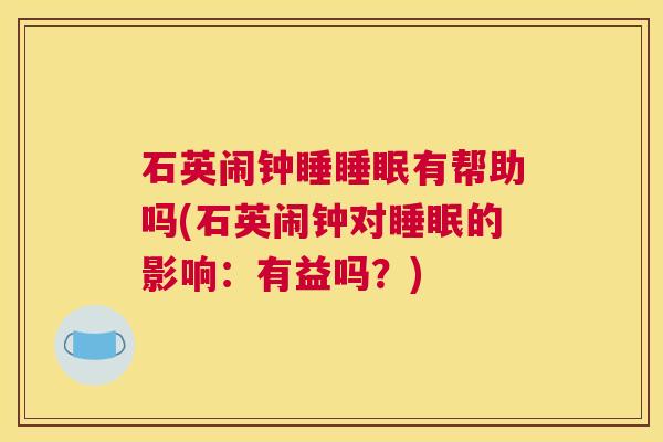 石英闹钟睡睡眠有帮助吗(石英闹钟对睡眠的影响：有益吗？)