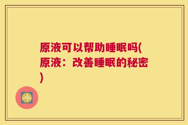 原液可以帮助睡眠吗(原液：改善睡眠的秘密)