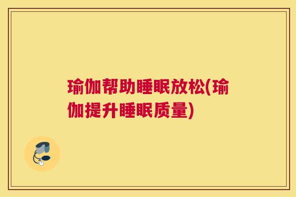 瑜伽帮助睡眠放松(瑜伽提升睡眠质量)