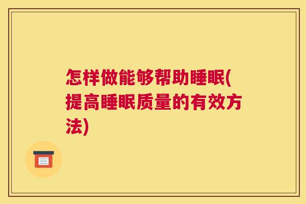 怎样做能够帮助睡眠(提高睡眠质量的有效方法)