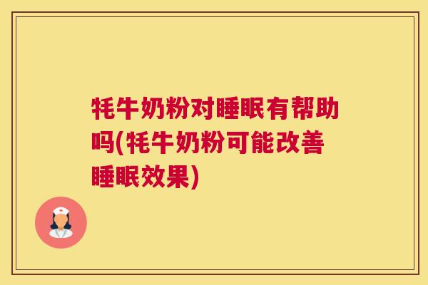 牦牛奶粉对睡眠有帮助吗(牦牛奶粉可能改善睡眠效果)