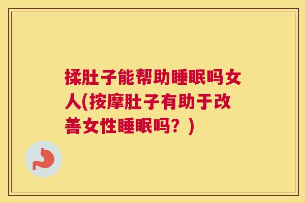 揉肚子能帮助睡眠吗女人(按摩肚子有助于改善女性睡眠吗？)