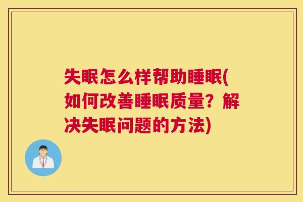 失眠怎么样帮助睡眠(如何改善睡眠质量？解决失眠问题的方法)