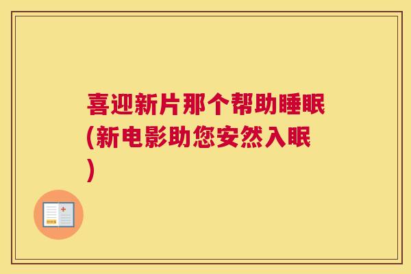 喜迎新片那个帮助睡眠(新电影助您安然入眠)