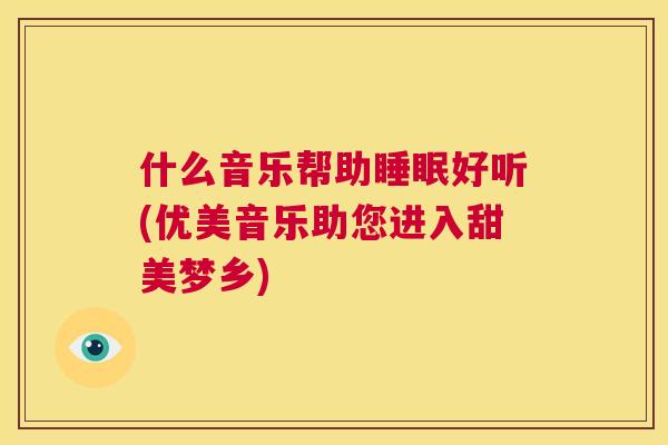 什么音乐帮助睡眠好听(优美音乐助您进入甜美梦乡)