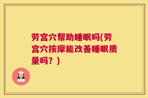 劳宫穴帮助睡眠吗(劳宫穴按摩能改善睡眠质量吗？)