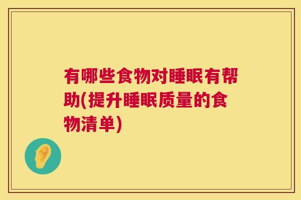 有哪些食物对睡眠有帮助(提升睡眠质量的食物清单)