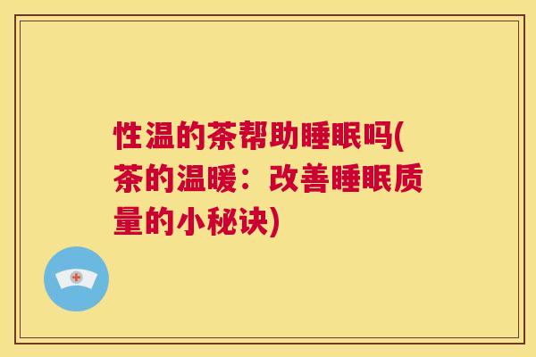 性温的茶帮助睡眠吗(茶的温暖：改善睡眠质量的小秘诀)