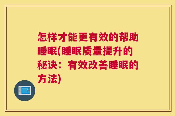 怎样才能更有效的帮助睡眠(睡眠质量提升的秘诀：有效改善睡眠的方法)