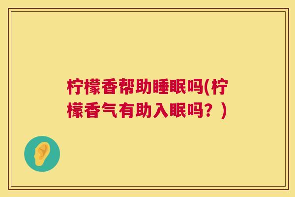 柠檬香帮助睡眠吗(柠檬香气有助入眠吗？)