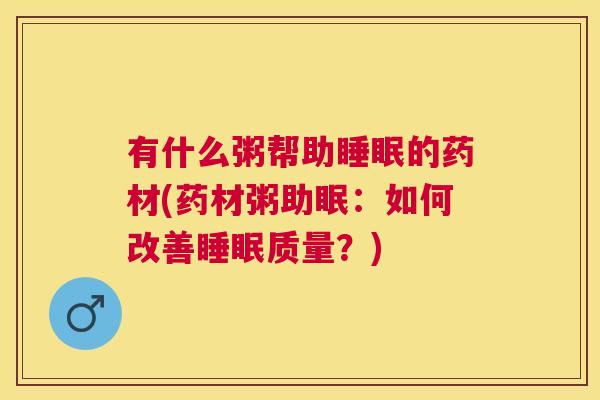 有什么粥帮助睡眠的药材(药材粥助眠：如何改善睡眠质量？)